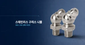 스테인리스 구리스 니플 303·316 재질 선택 가이드